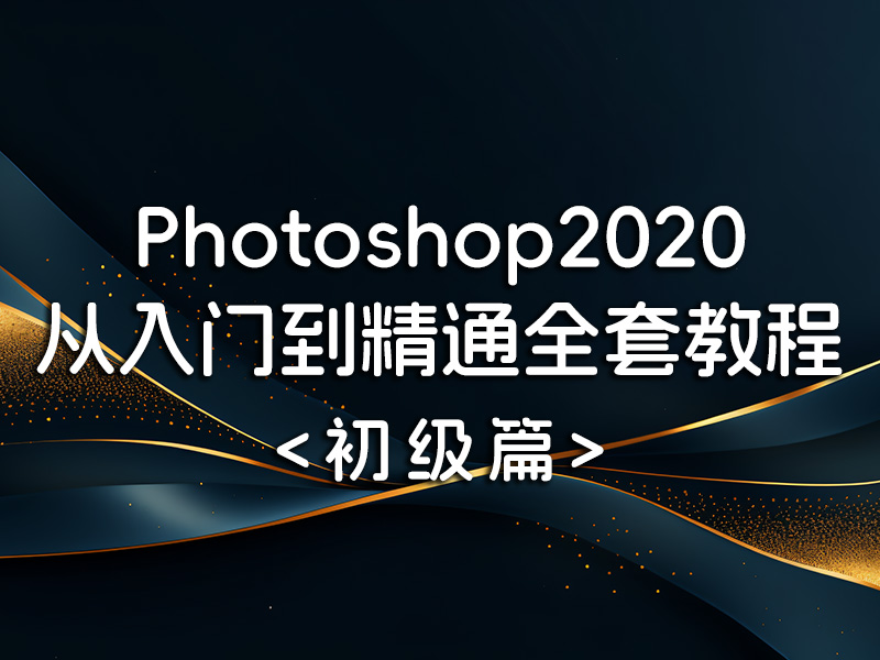 Photoshop2020从入门到精通全套教程（初级篇）