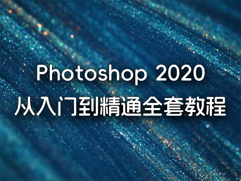 Photoshop2020从入门到精通全套教程（系统课程）